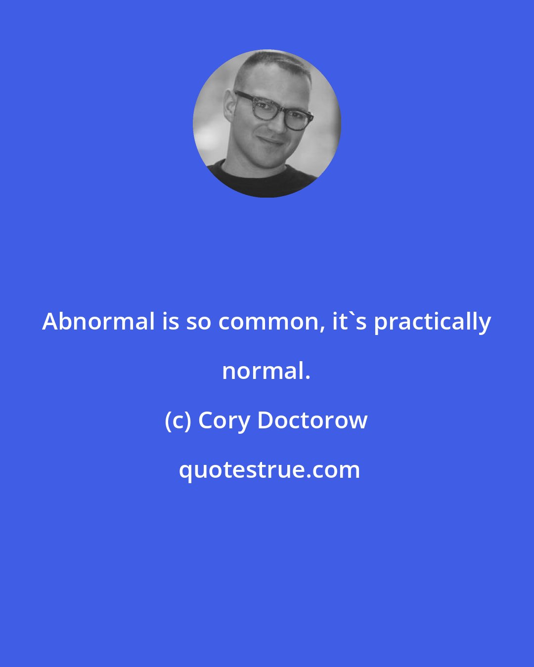 Cory Doctorow: Abnormal is so common, it's practically normal.