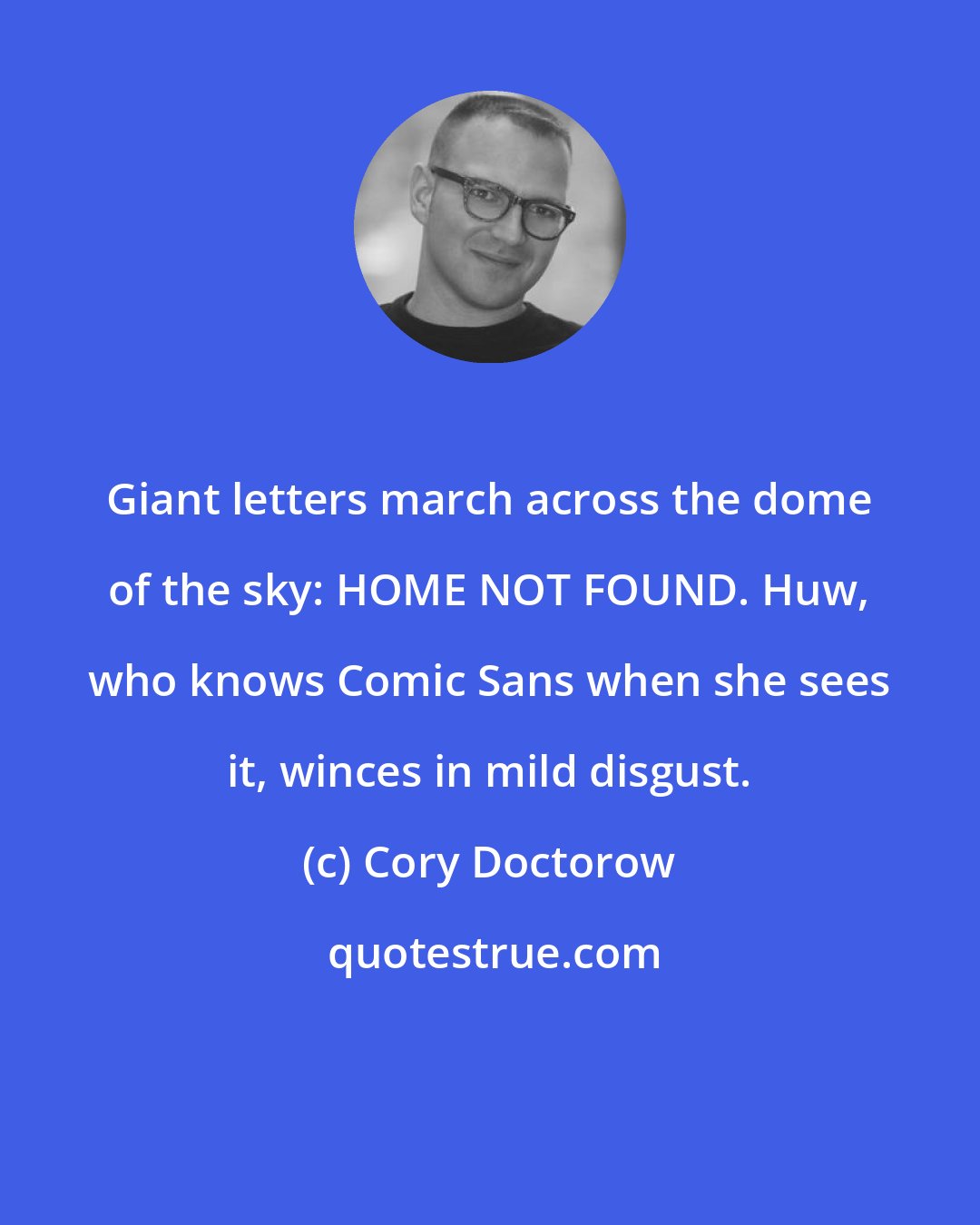 Cory Doctorow: Giant letters march across the dome of the sky: HOME NOT FOUND. Huw, who knows Comic Sans when she sees it, winces in mild disgust.