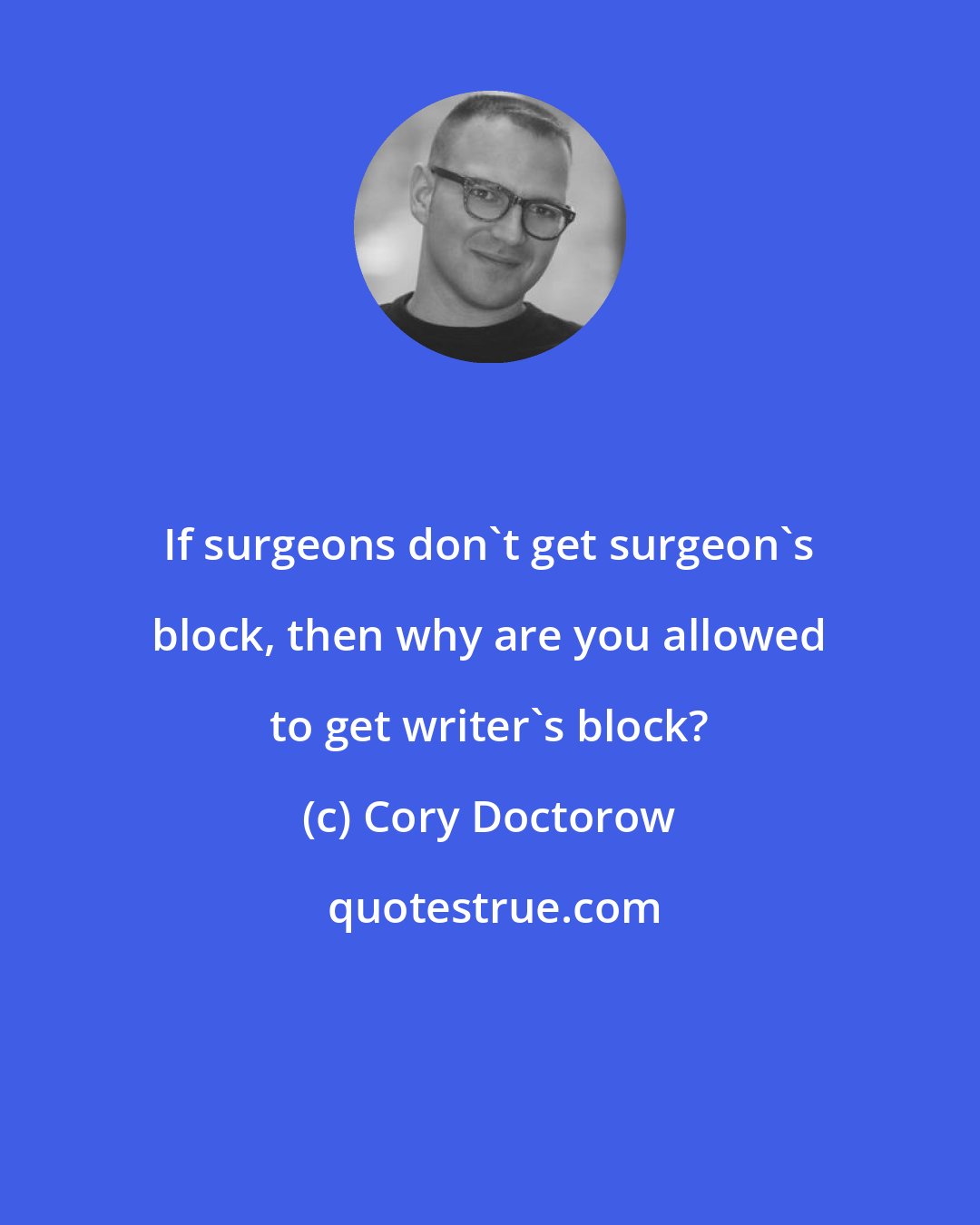 Cory Doctorow: If surgeons don't get surgeon's block, then why are you allowed to get writer's block?