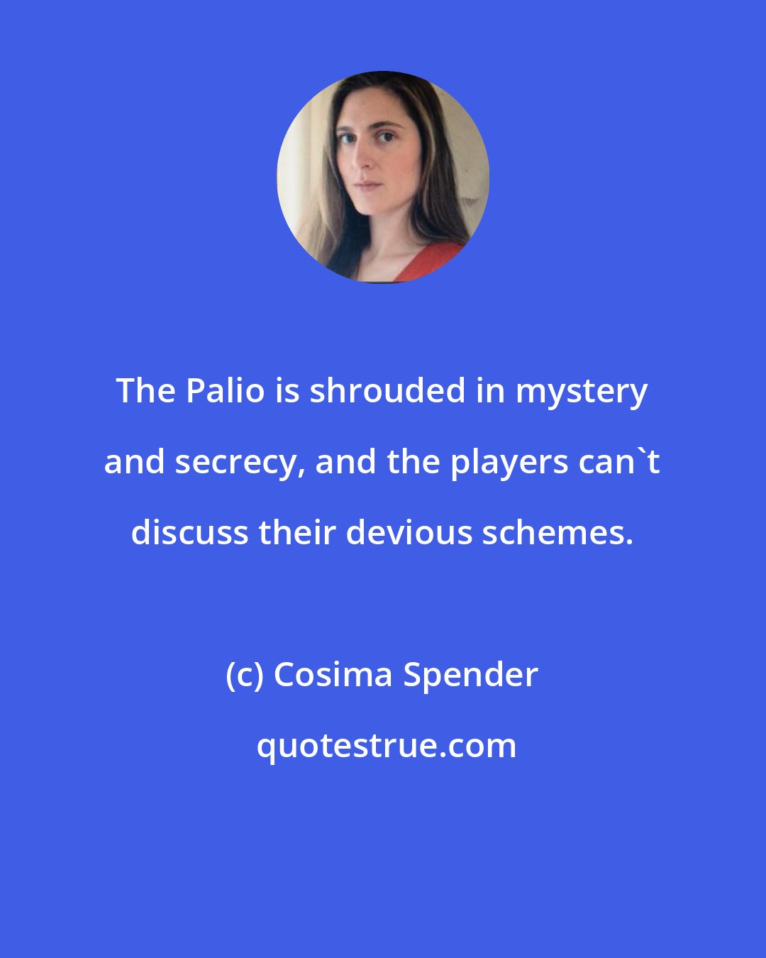 Cosima Spender: The Palio is shrouded in mystery and secrecy, and the players can't discuss their devious schemes.