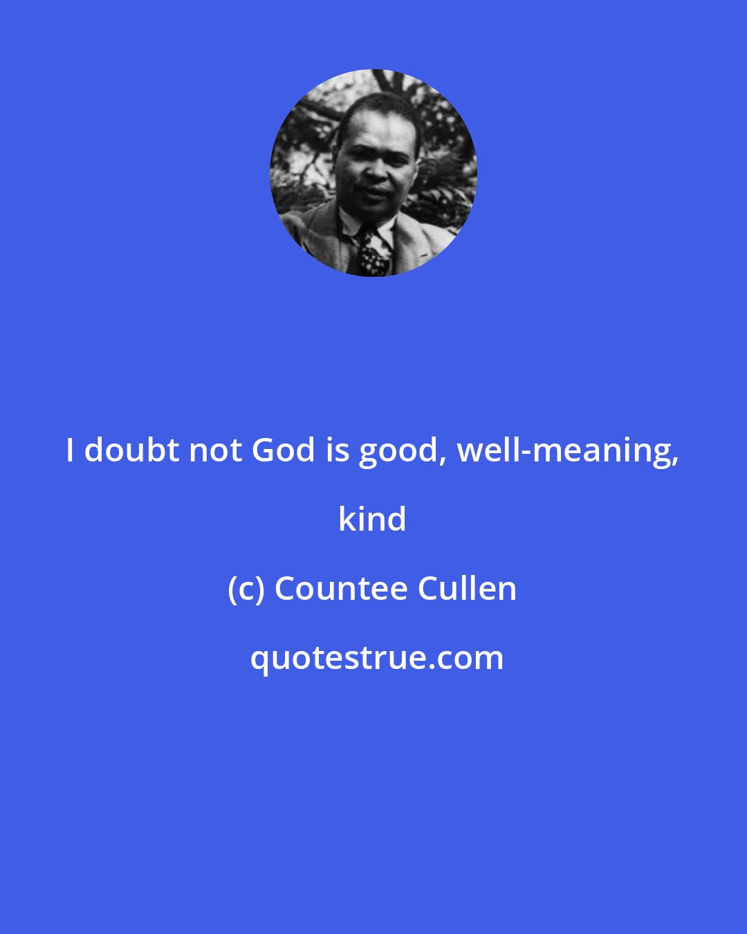 Countee Cullen: I doubt not God is good, well-meaning, kind
