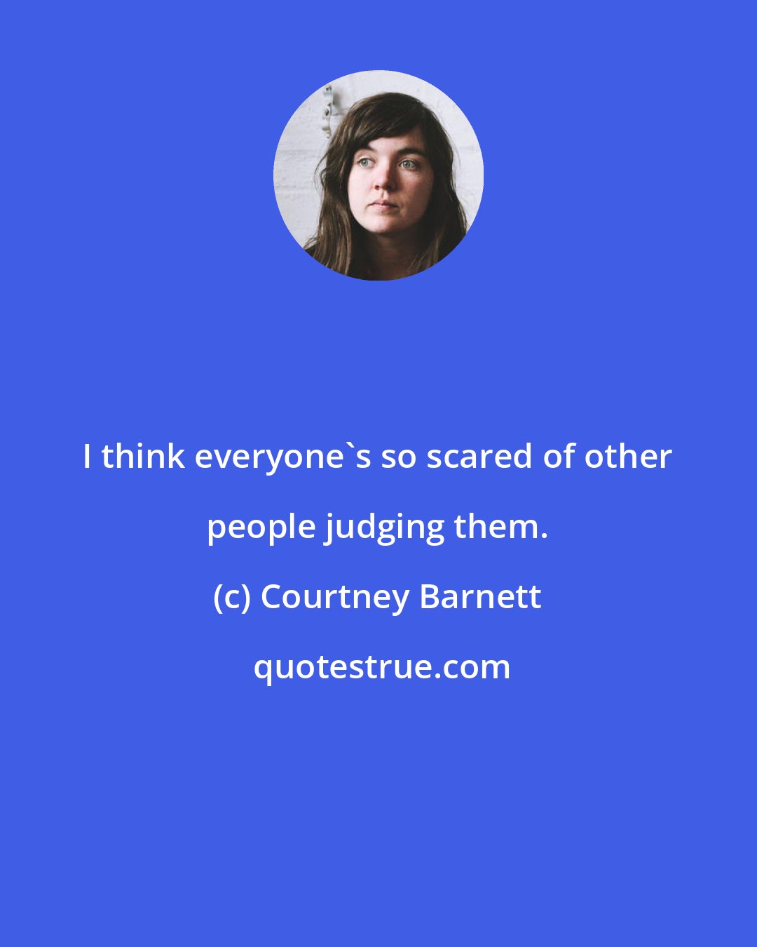 Courtney Barnett: I think everyone's so scared of other people judging them.