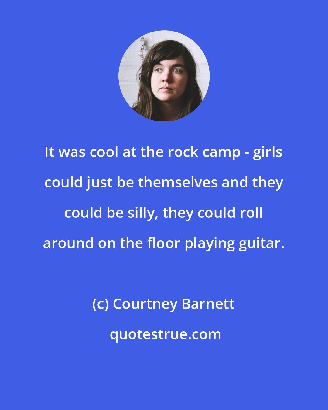 Courtney Barnett: It was cool at the rock camp - girls could just be themselves and they could be silly, they could roll around on the floor playing guitar.