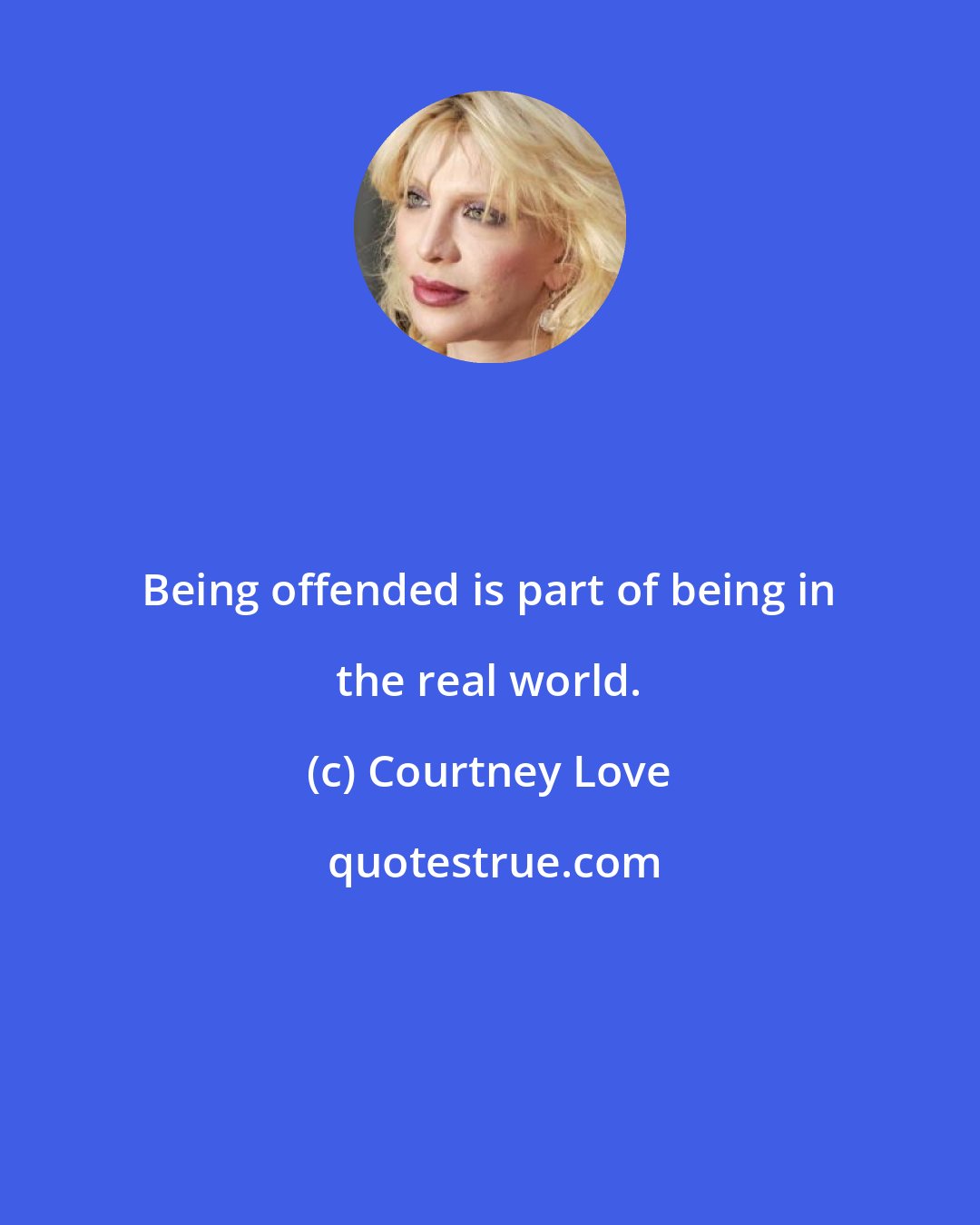 Courtney Love: Being offended is part of being in the real world.