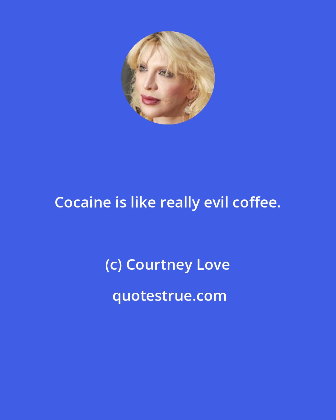 Courtney Love: Cocaine is like really evil coffee.