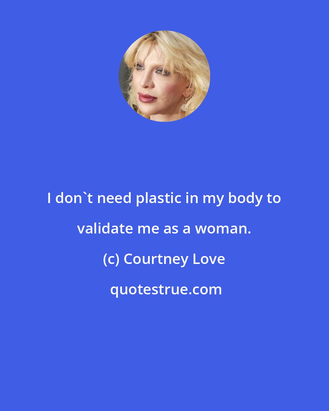 Courtney Love: I don't need plastic in my body to validate me as a woman.