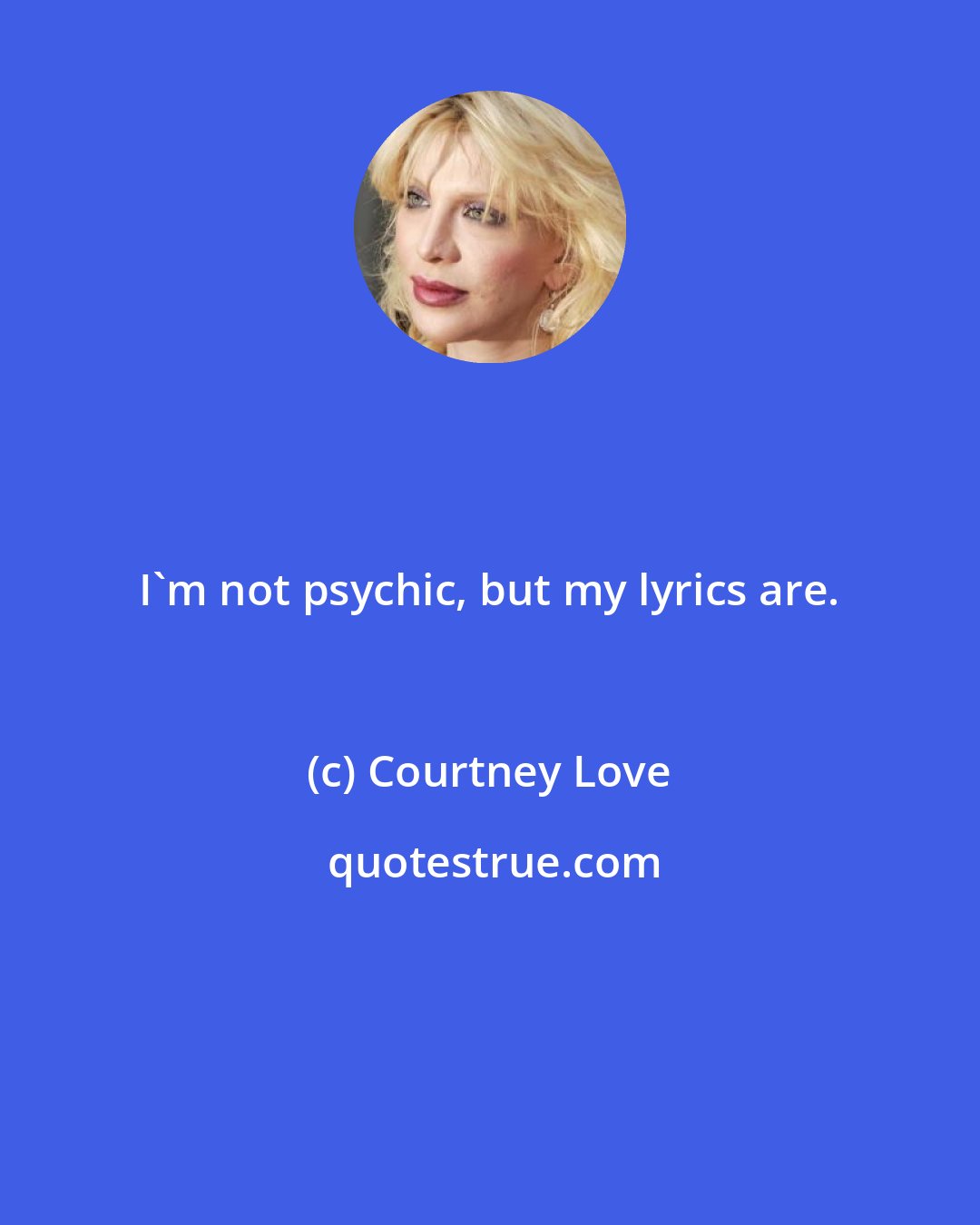 Courtney Love: I'm not psychic, but my lyrics are.