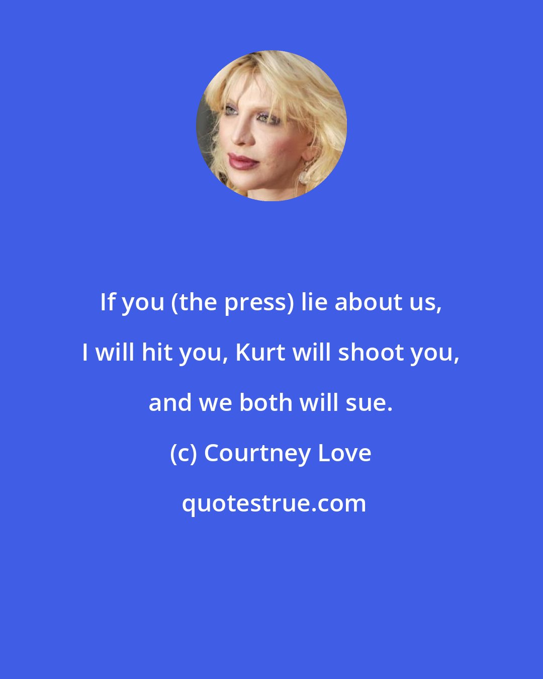 Courtney Love: If you (the press) lie about us, I will hit you, Kurt will shoot you, and we both will sue.