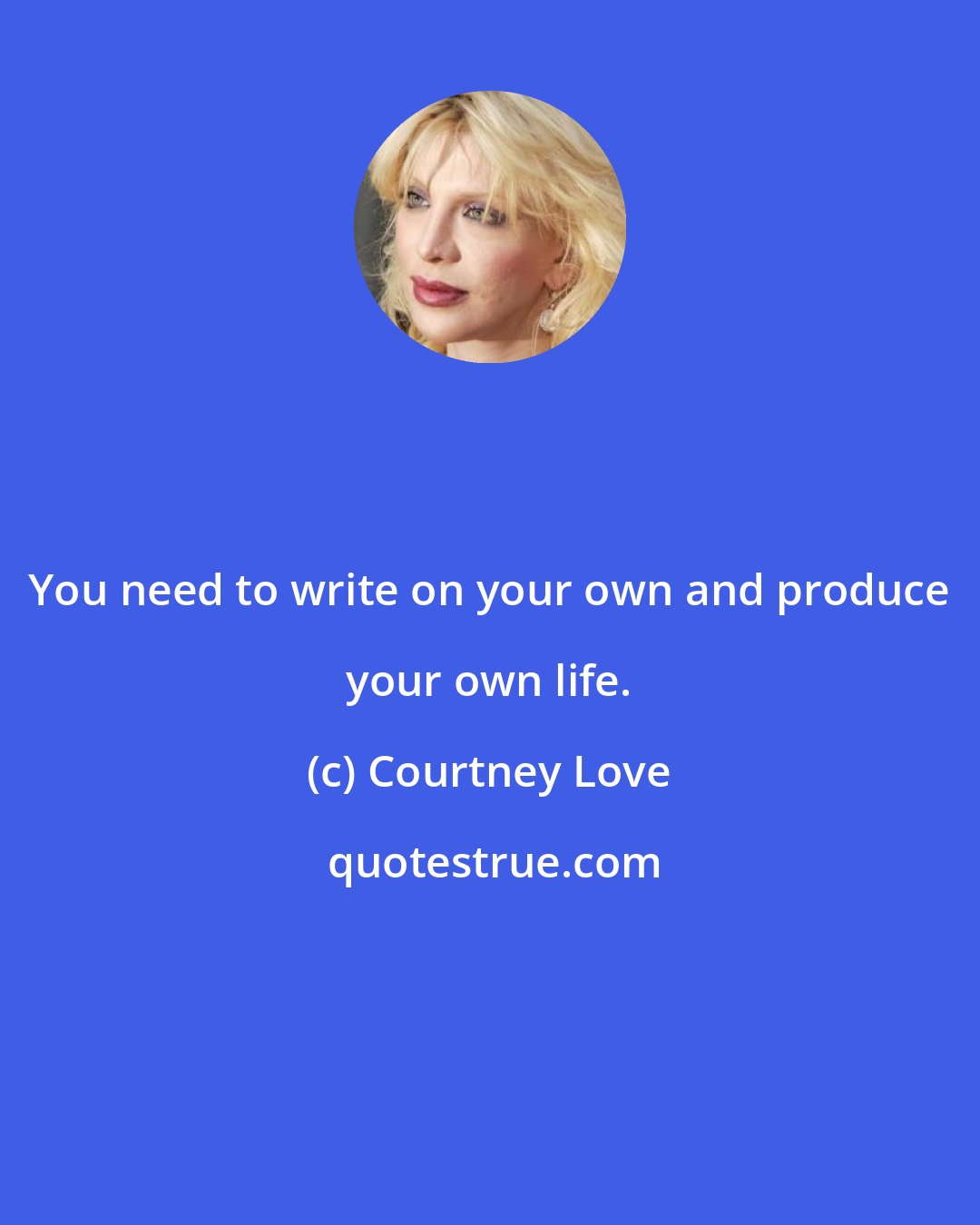 Courtney Love: You need to write on your own and produce your own life.