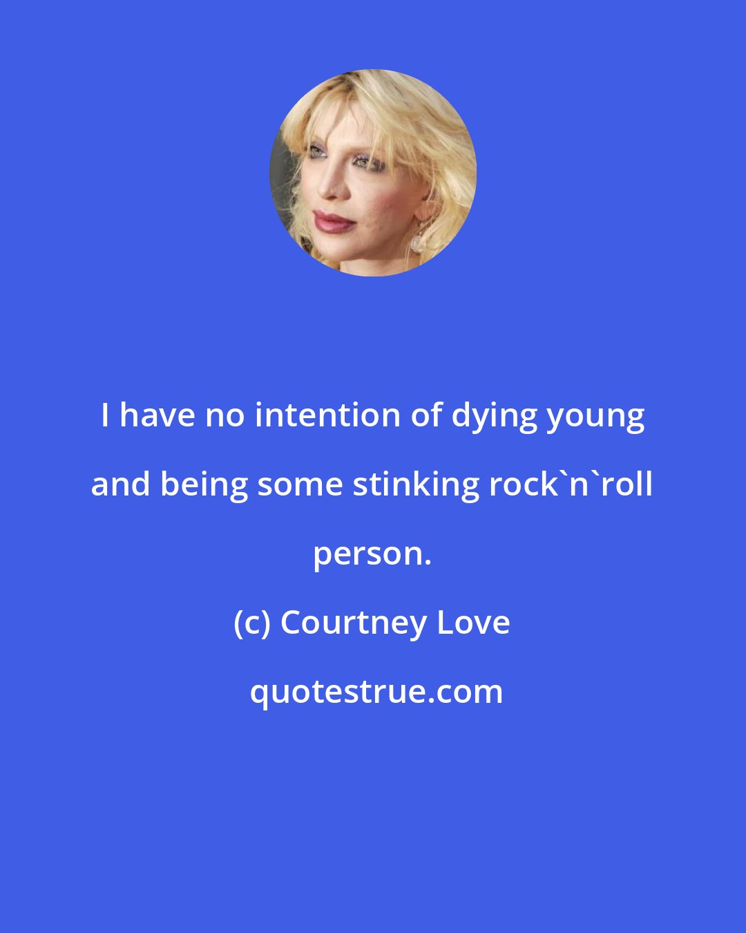 Courtney Love: I have no intention of dying young and being some stinking rock'n'roll person.