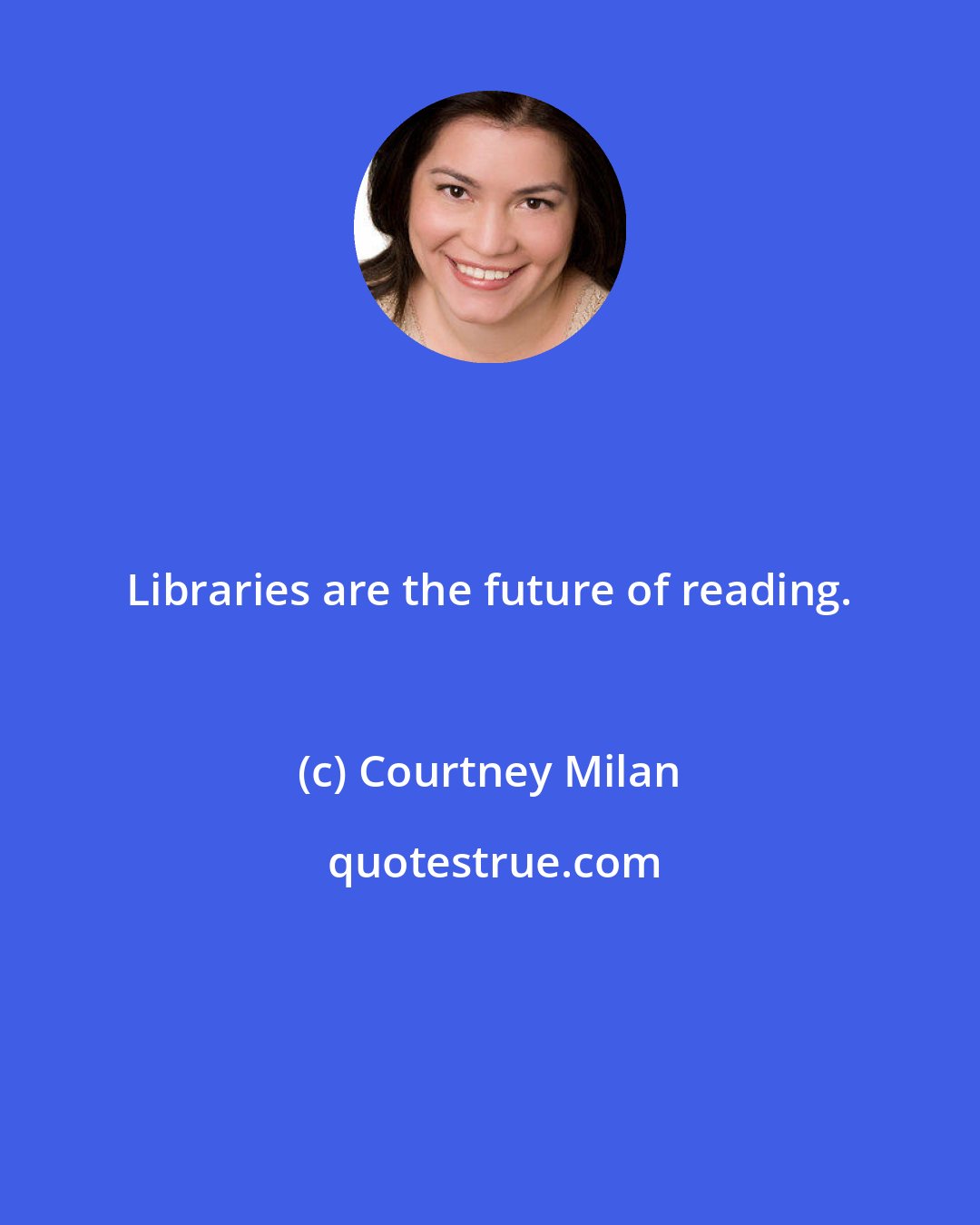 Courtney Milan: Libraries are the future of reading.