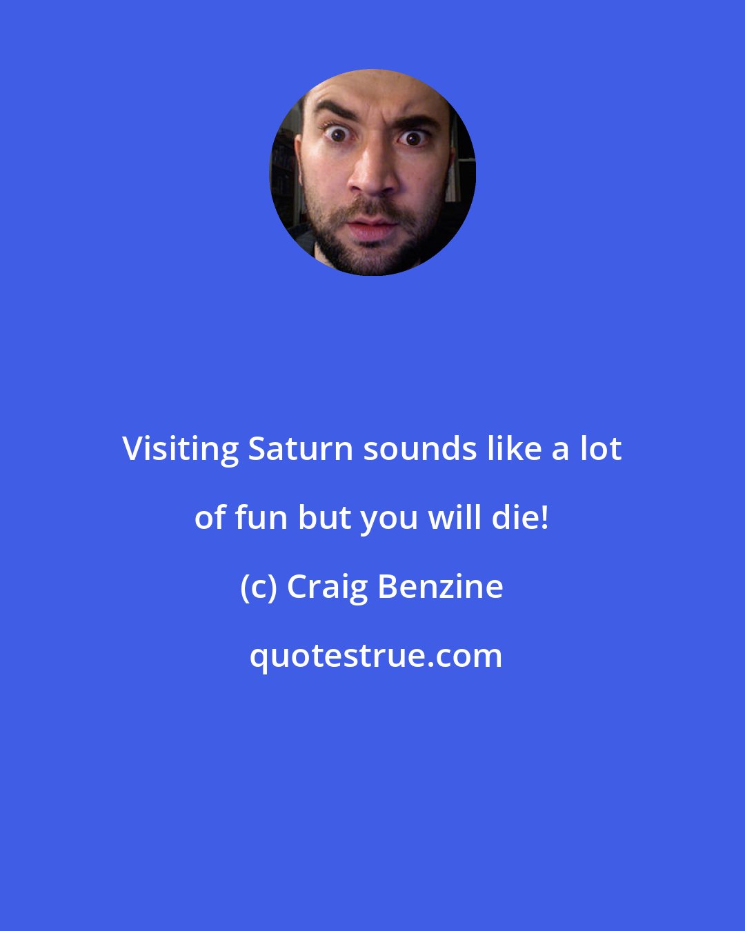 Craig Benzine: Visiting Saturn sounds like a lot of fun but you will die!