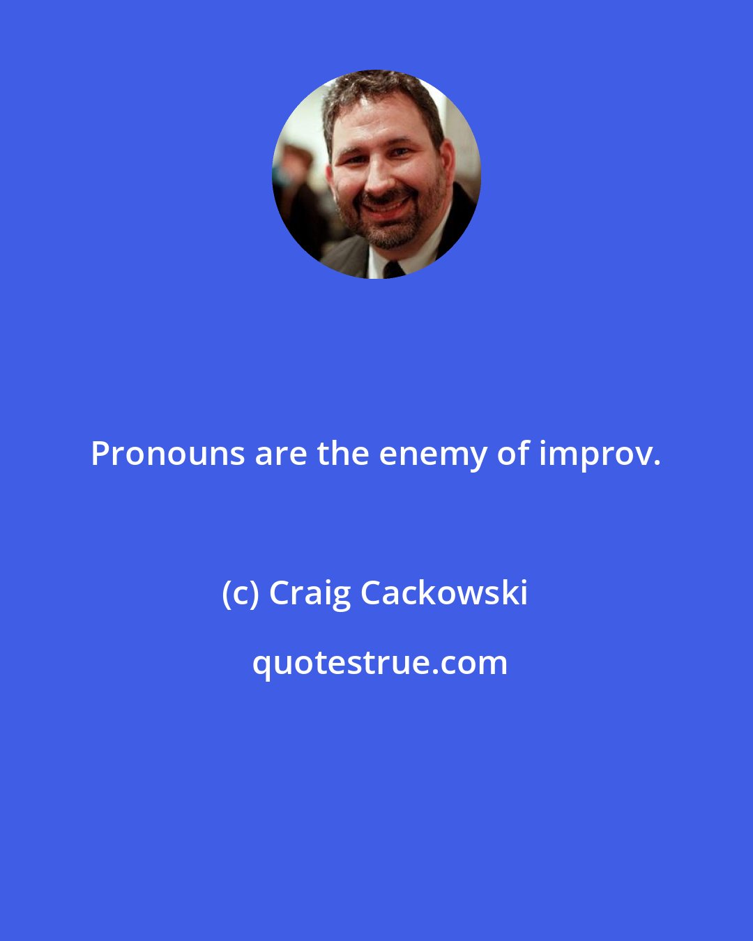 Craig Cackowski: Pronouns are the enemy of improv.