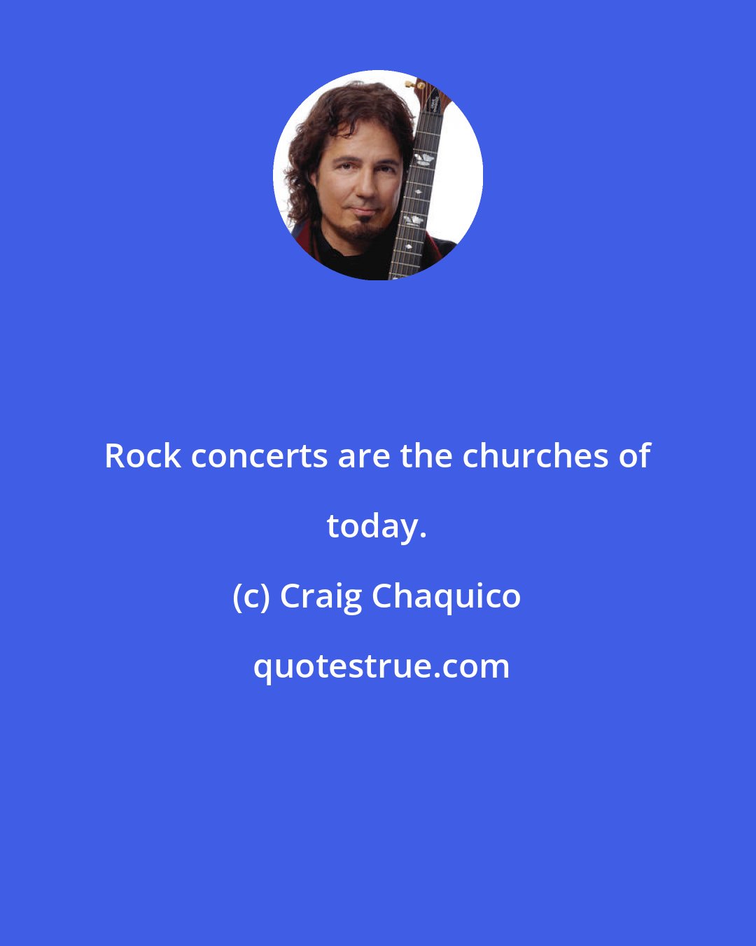 Craig Chaquico: Rock concerts are the churches of today.
