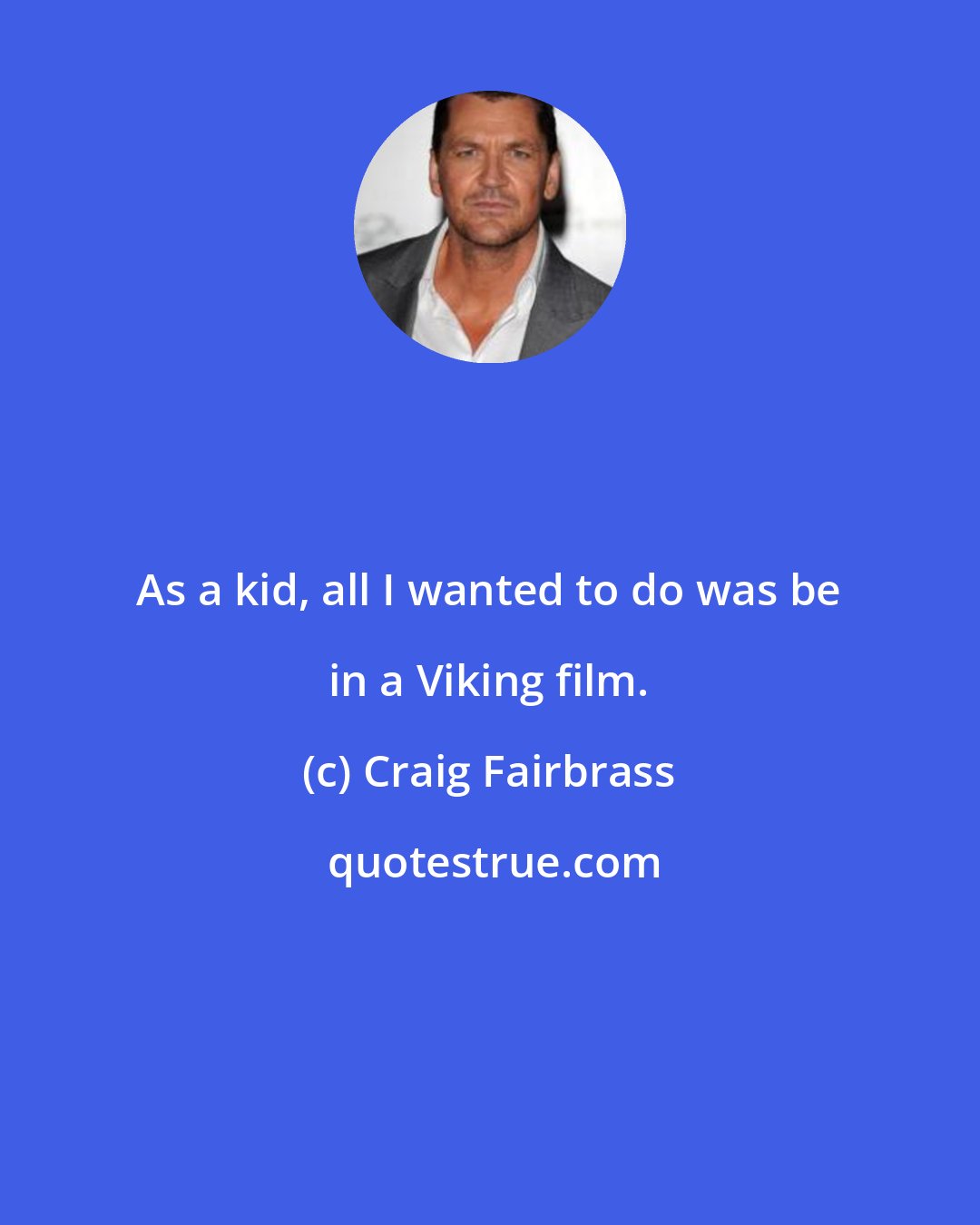 Craig Fairbrass: As a kid, all I wanted to do was be in a Viking film.