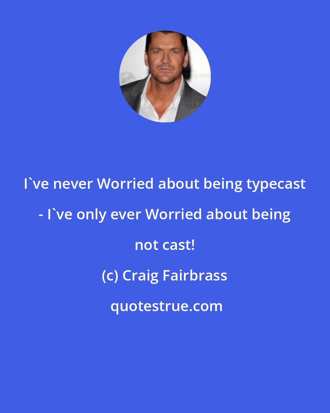 Craig Fairbrass: I've never Worried about being typecast - I've only ever Worried about being not cast!