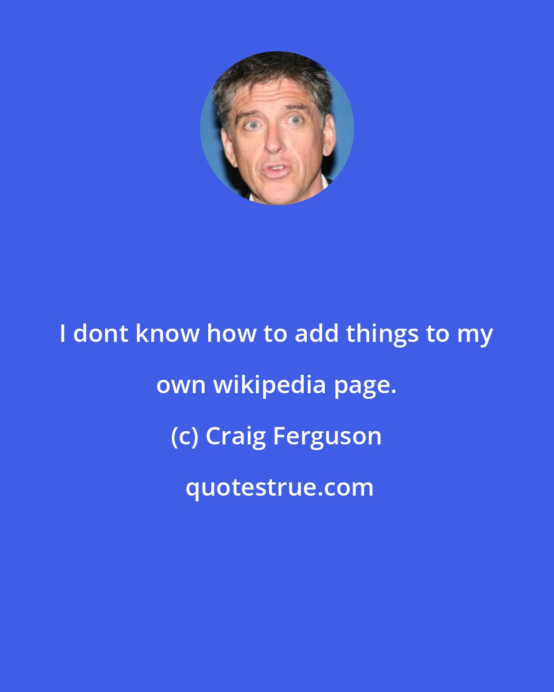 Craig Ferguson: I dont know how to add things to my own wikipedia page.