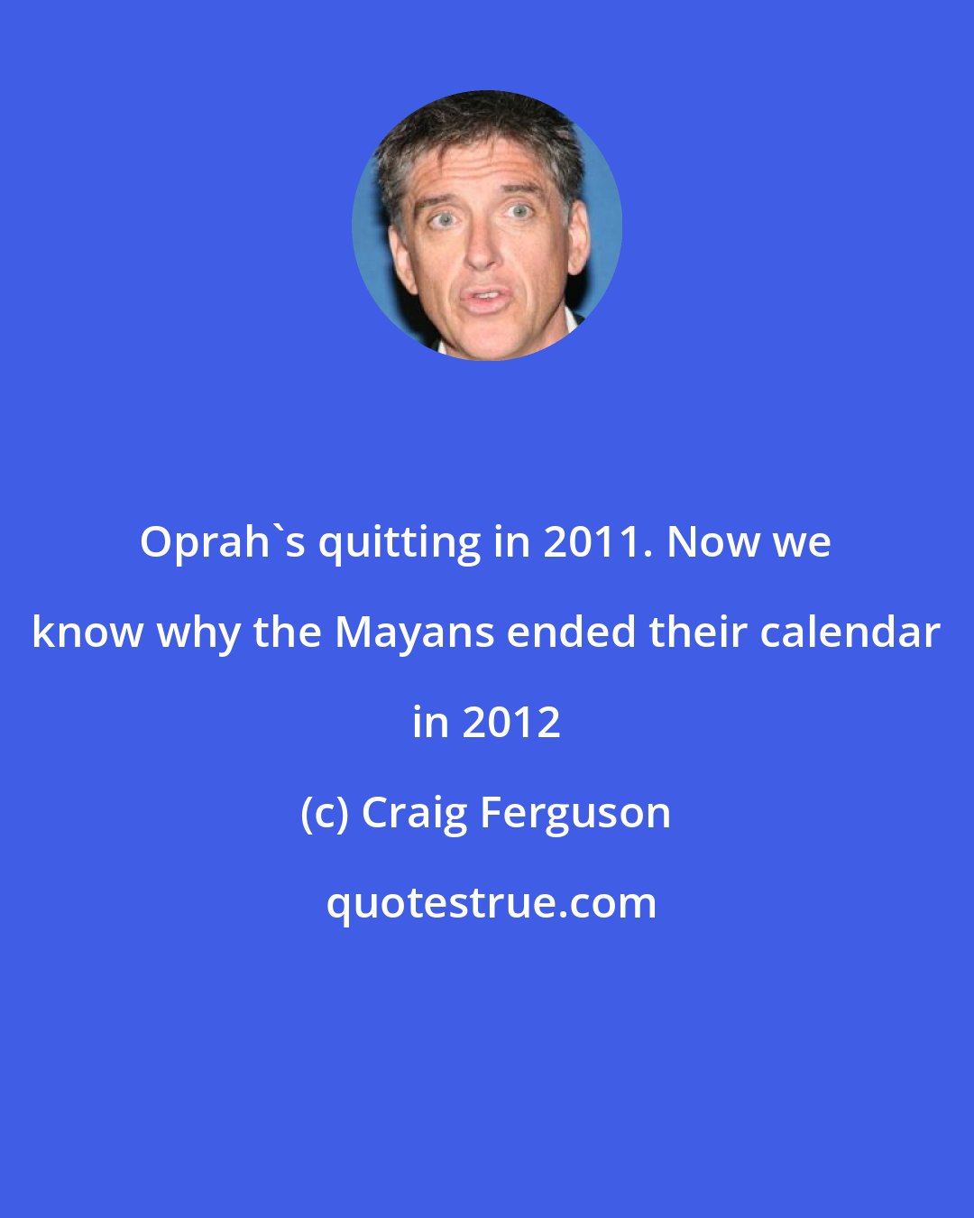 Craig Ferguson: Oprah's quitting in 2011. Now we know why the Mayans ended their calendar in 2012