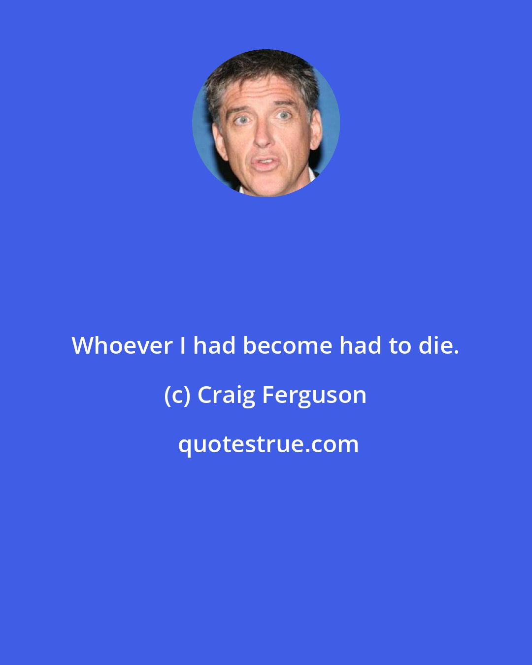 Craig Ferguson: Whoever I had become had to die.