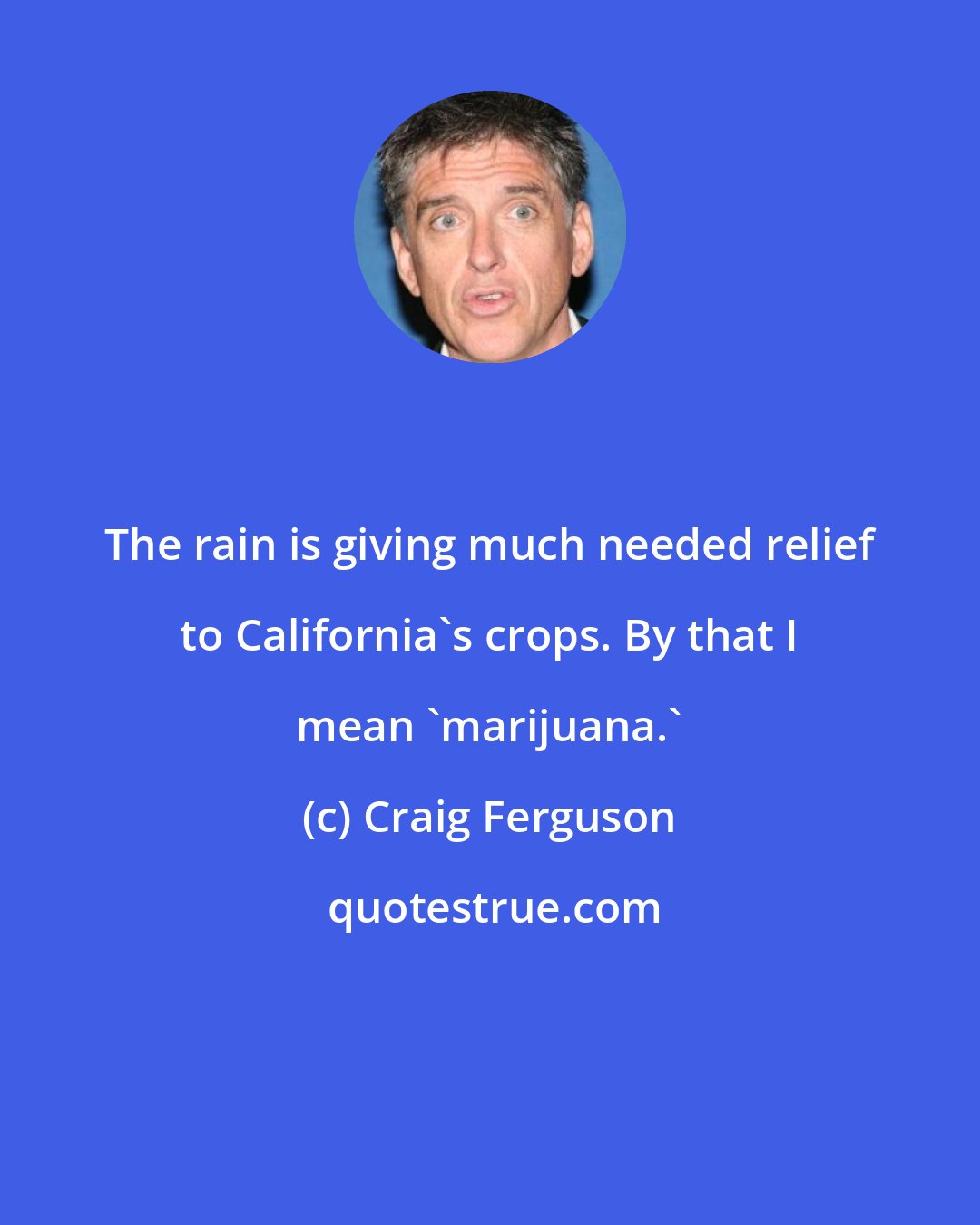 Craig Ferguson: The rain is giving much needed relief to California's crops. By that I mean 'marijuana.'