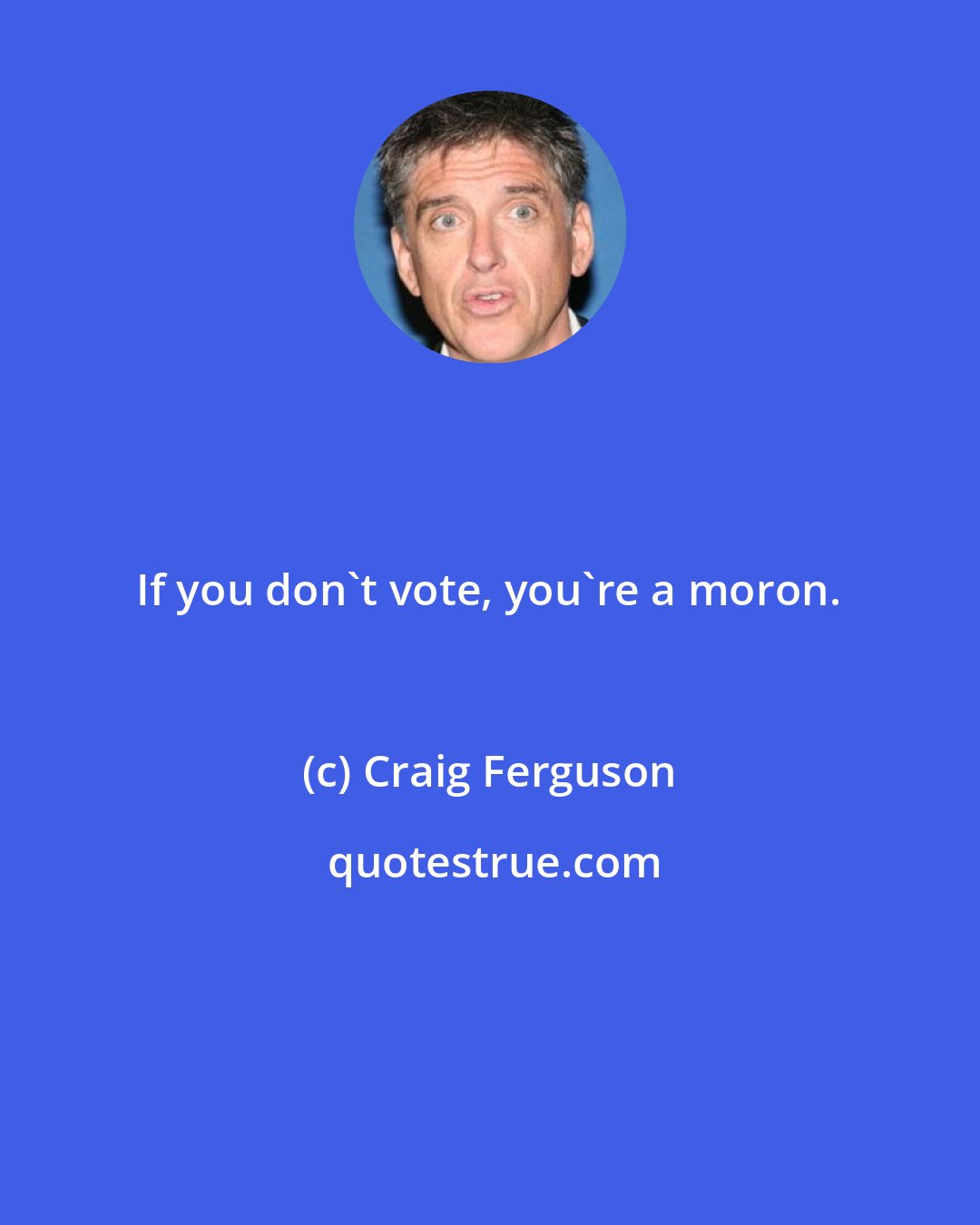 Craig Ferguson: If you don't vote, you're a moron.