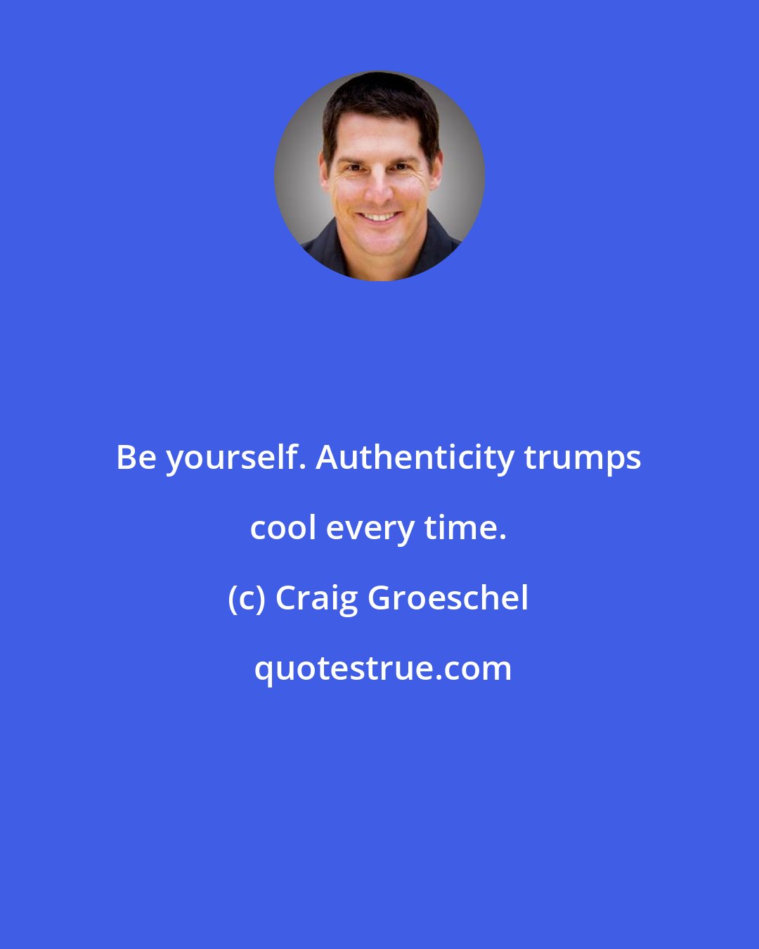 Craig Groeschel: Be yourself. Authenticity trumps cool every time.
