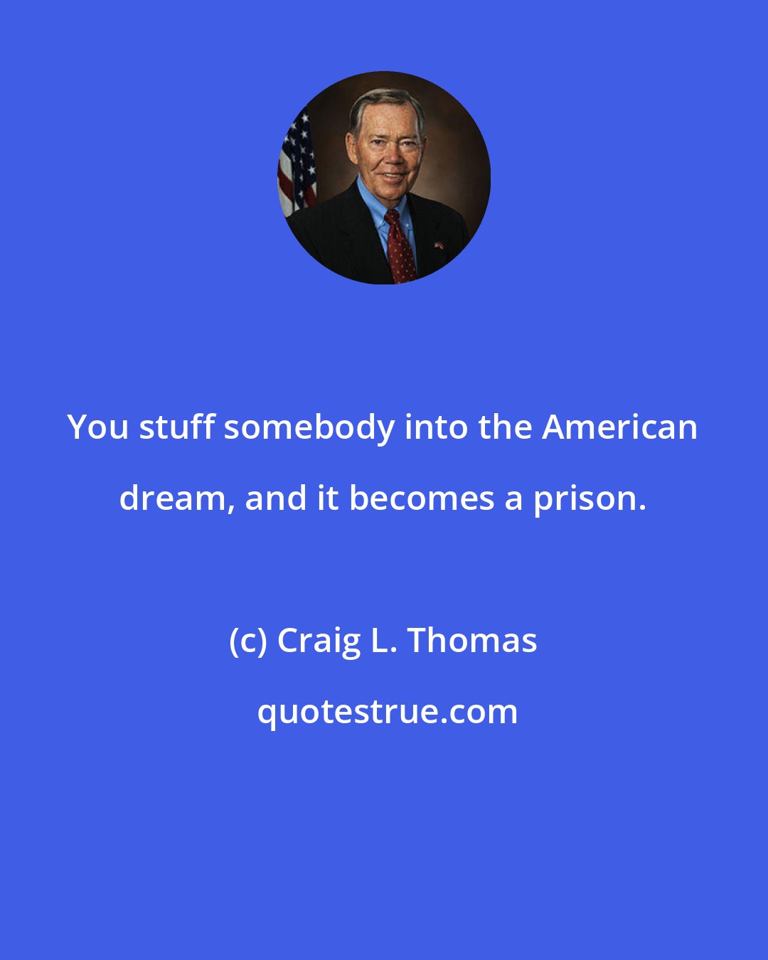 Craig L. Thomas: You stuff somebody into the American dream, and it becomes a prison.