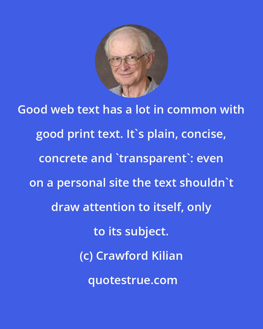 Crawford Kilian: Good web text has a lot in common with good print text. It's plain, concise, concrete and 'transparent': even on a personal site the text shouldn't draw attention to itself, only to its subject.