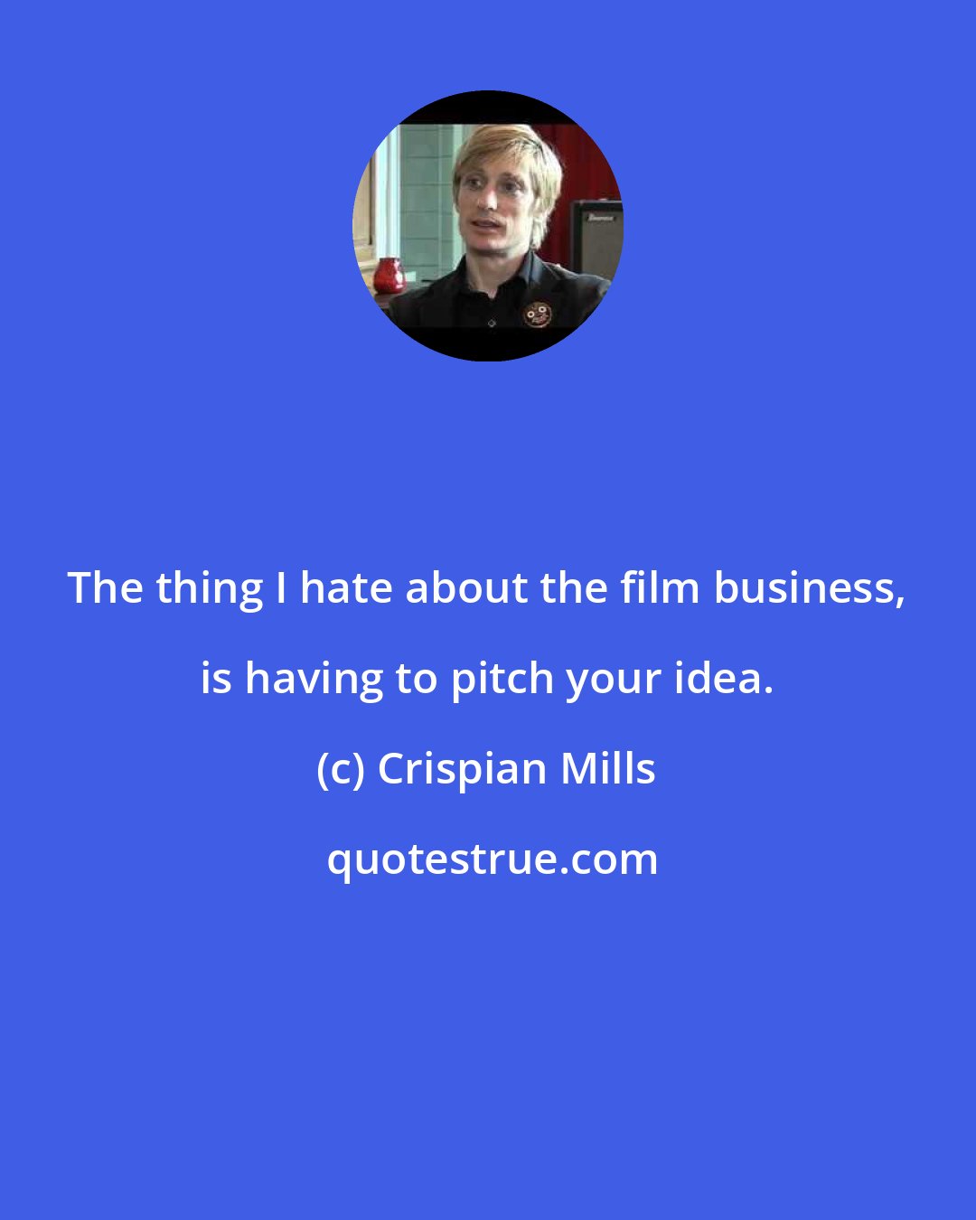 Crispian Mills: The thing I hate about the film business, is having to pitch your idea.