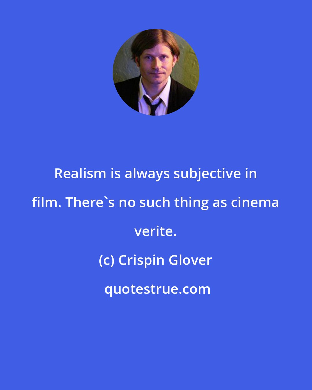 Crispin Glover: Realism is always subjective in film. There's no such thing as cinema verite.