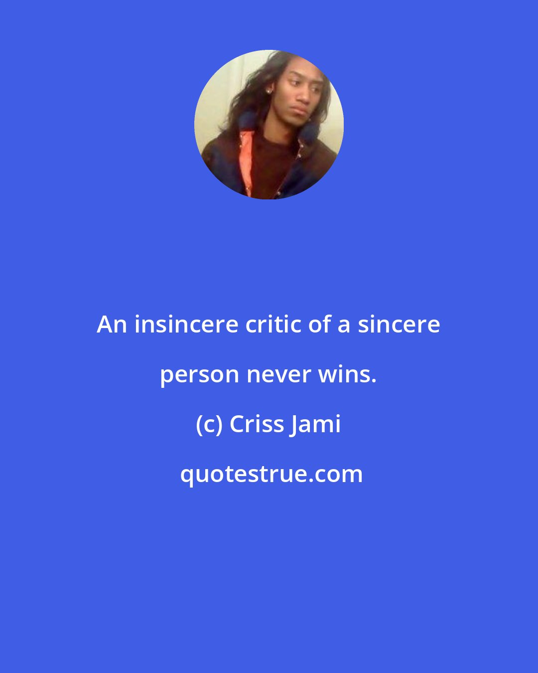 Criss Jami: An insincere critic of a sincere person never wins.