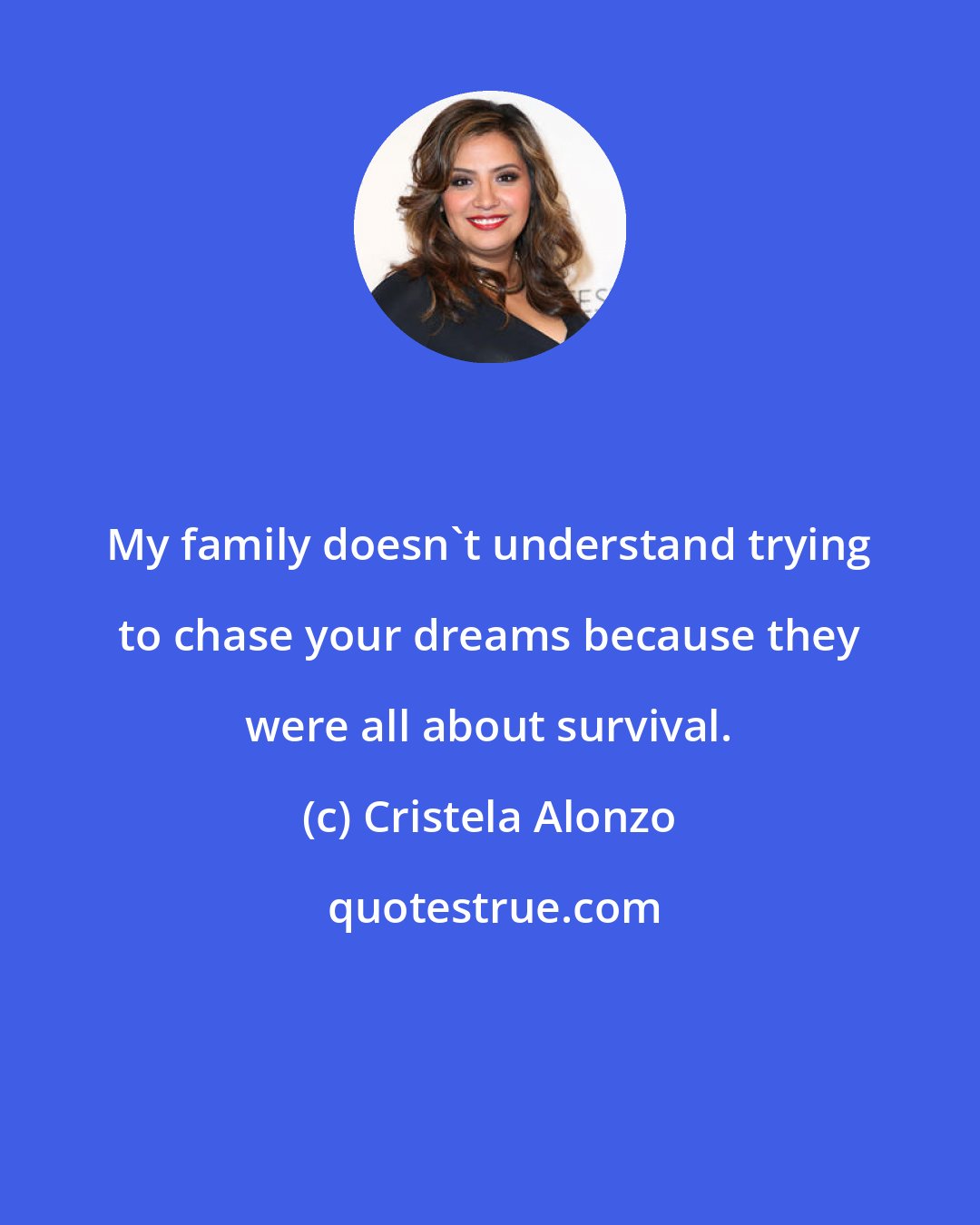 Cristela Alonzo: My family doesn't understand trying to chase your dreams because they were all about survival.