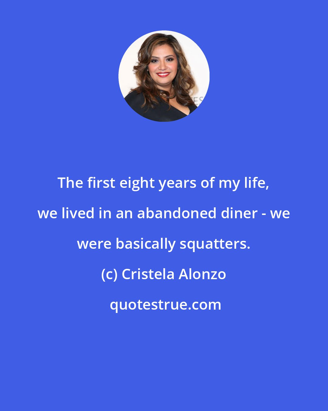 Cristela Alonzo: The first eight years of my life, we lived in an abandoned diner - we were basically squatters.