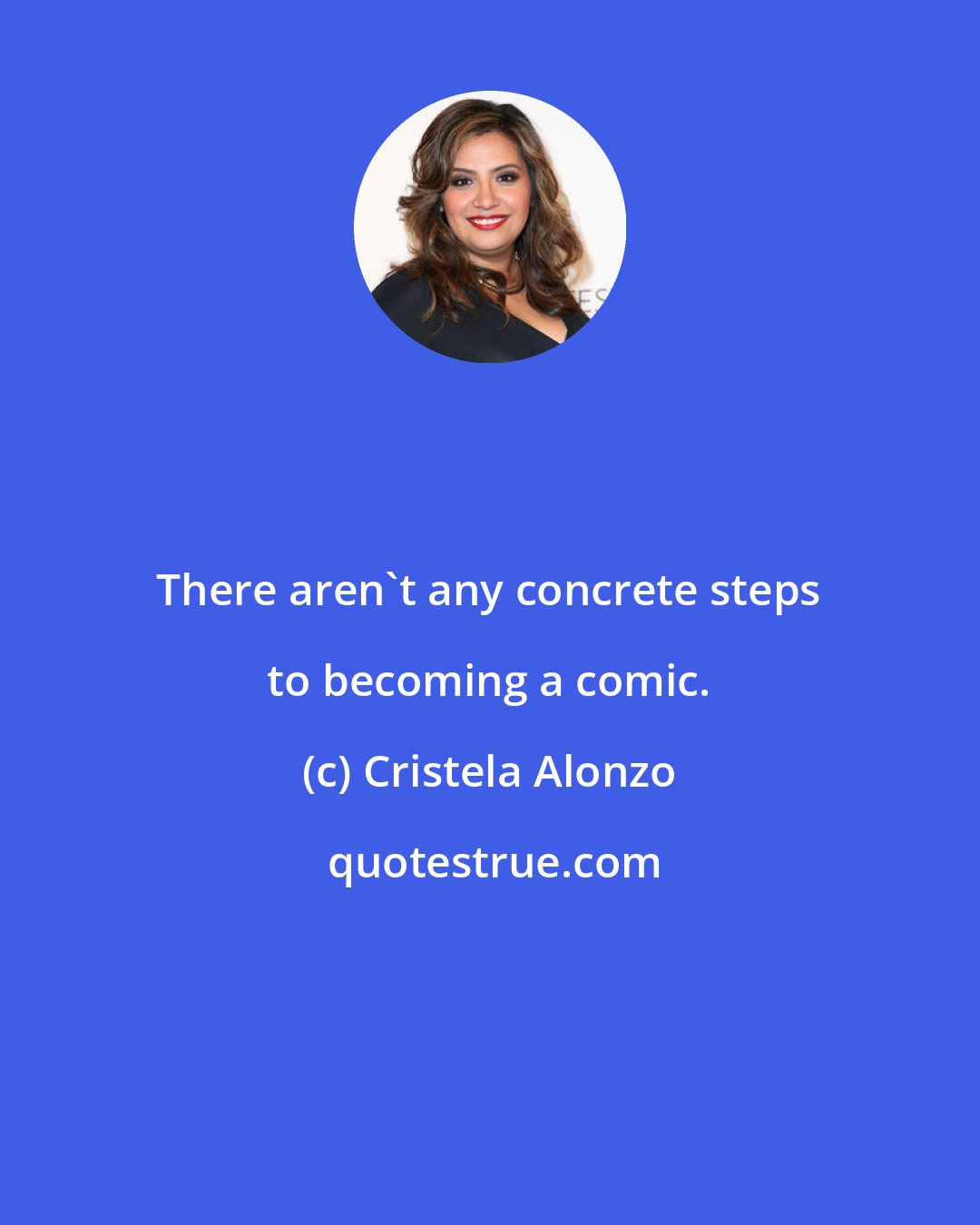 Cristela Alonzo: There aren't any concrete steps to becoming a comic.