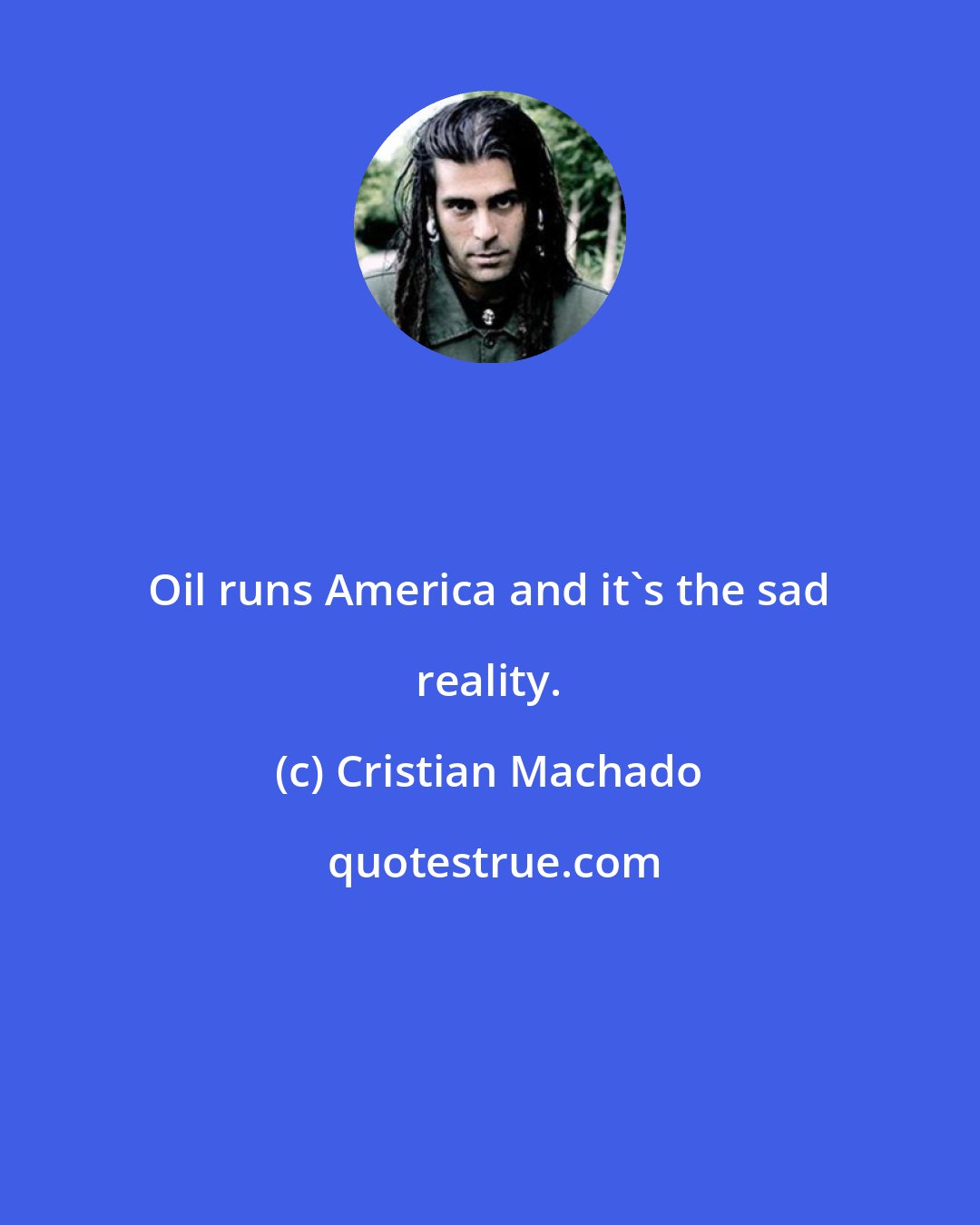 Cristian Machado: Oil runs America and it's the sad reality.