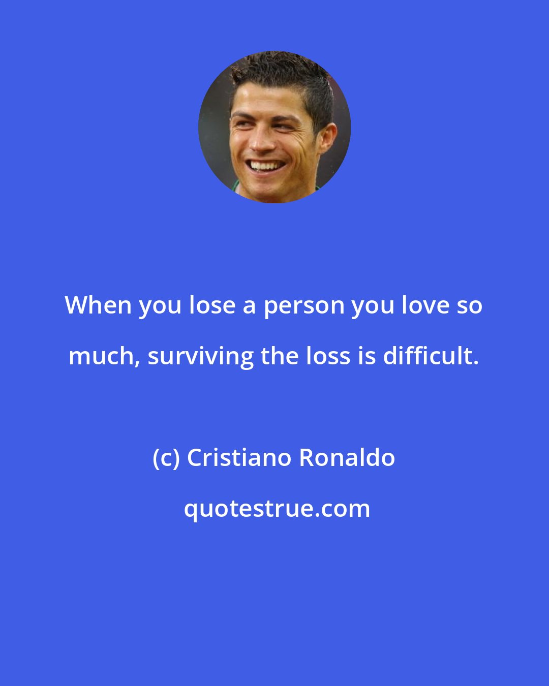 Cristiano Ronaldo: When you lose a person you love so much, surviving the loss is difficult.