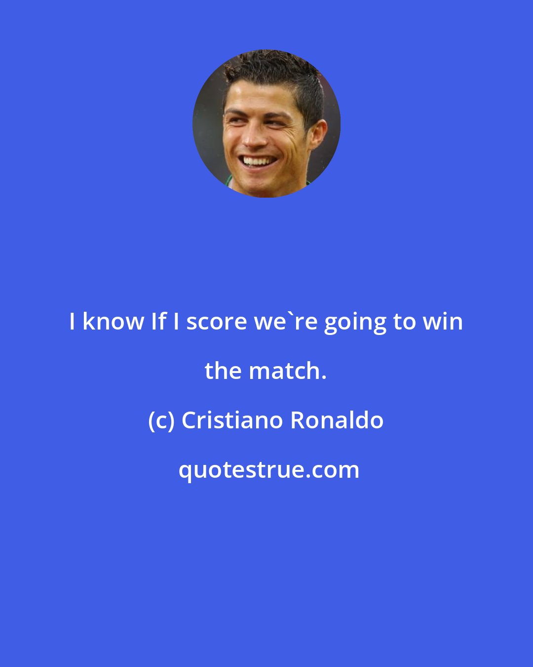 Cristiano Ronaldo: I know If I score we're going to win the match.