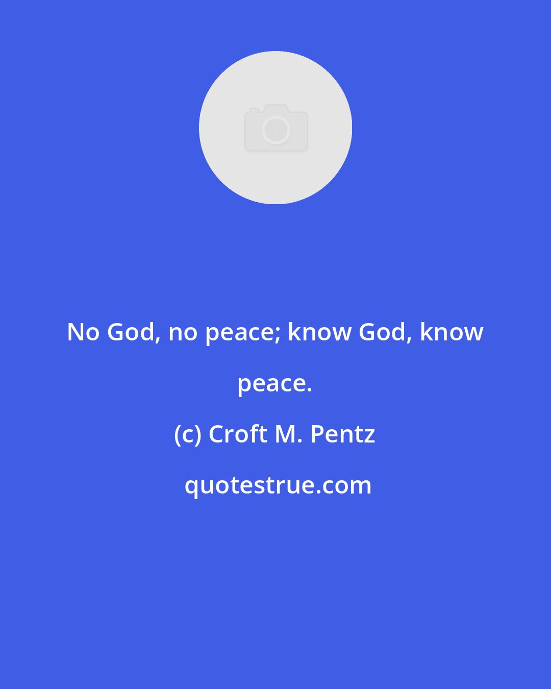 Croft M. Pentz: No God, no peace; know God, know peace.