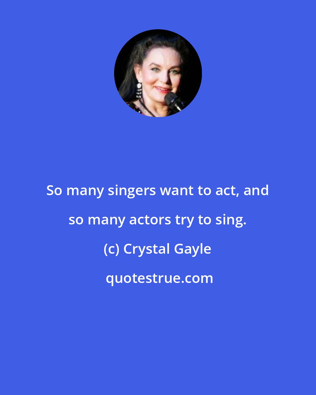 Crystal Gayle: So many singers want to act, and so many actors try to sing.