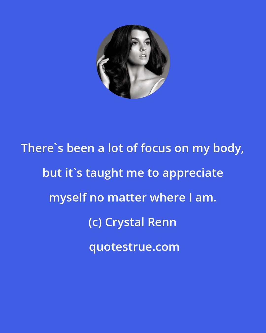 Crystal Renn: There's been a lot of focus on my body, but it's taught me to appreciate myself no matter where I am.