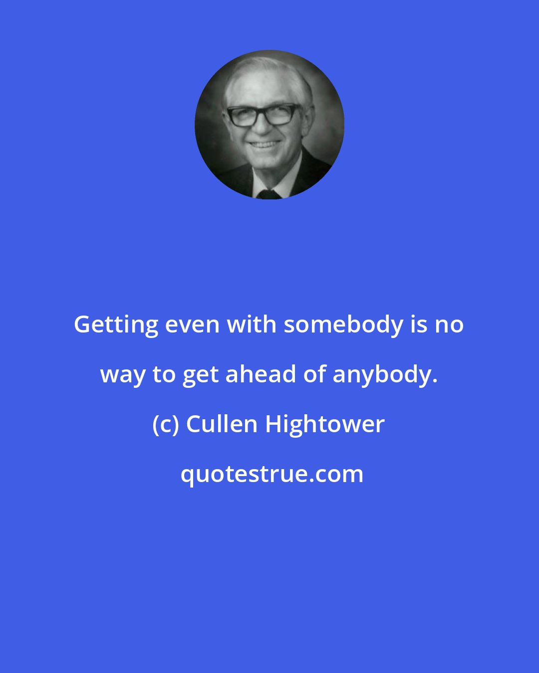 Cullen Hightower: Getting even with somebody is no way to get ahead of anybody.