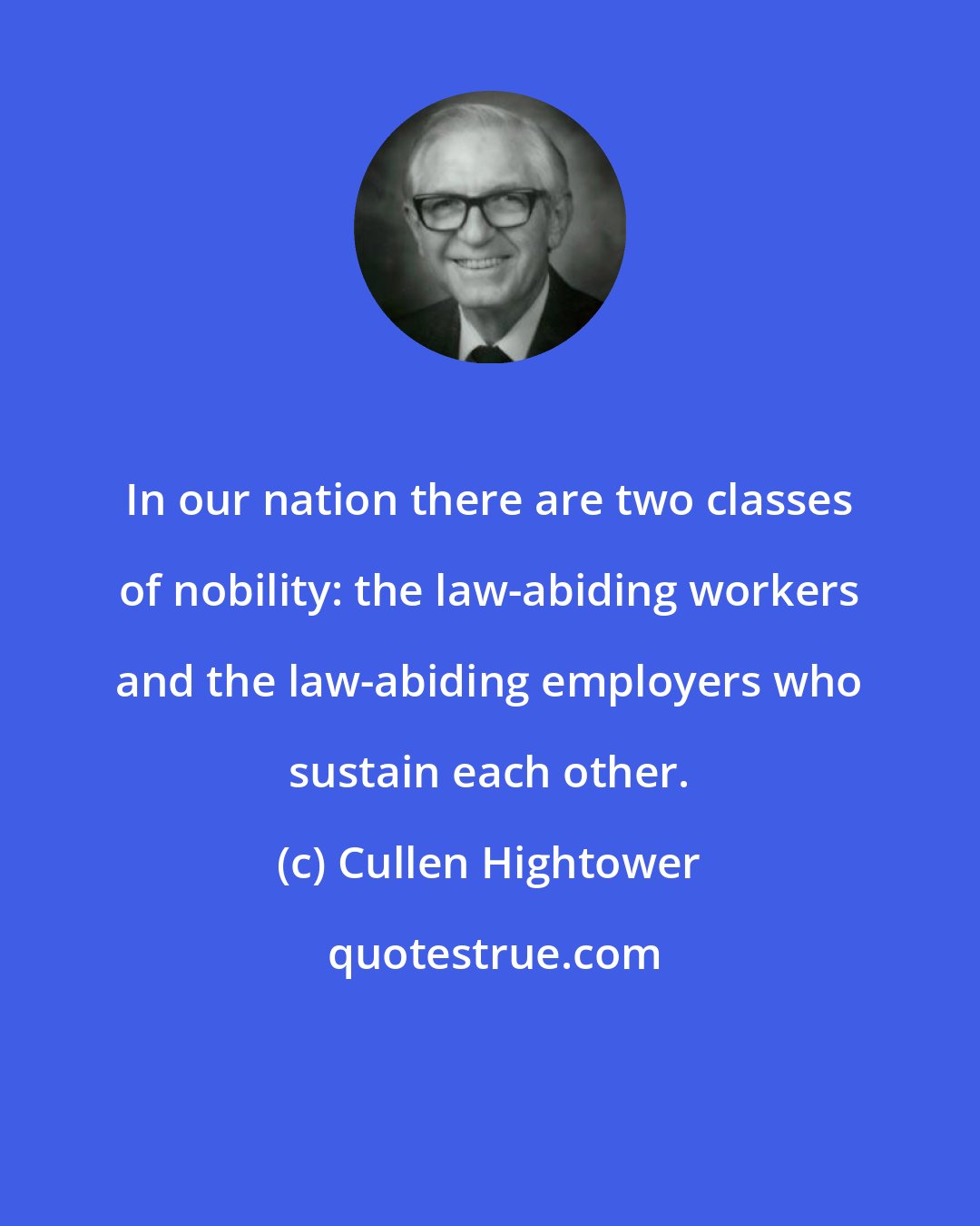 Cullen Hightower: In our nation there are two classes of nobility: the law-abiding workers and the law-abiding employers who sustain each other.