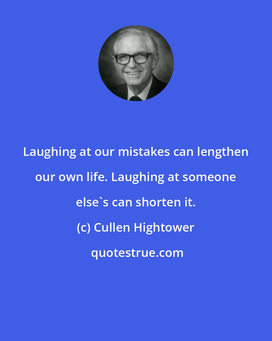 Cullen Hightower: Laughing at our mistakes can lengthen our own life. Laughing at someone else's can shorten it.