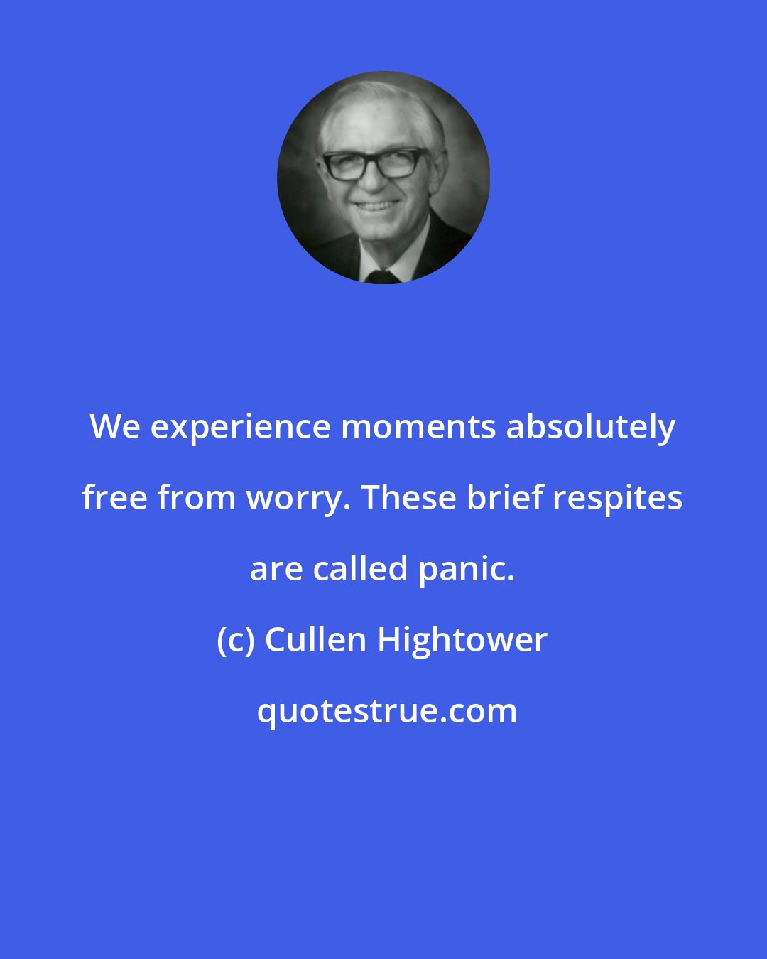 Cullen Hightower: We experience moments absolutely free from worry. These brief respites are called panic.