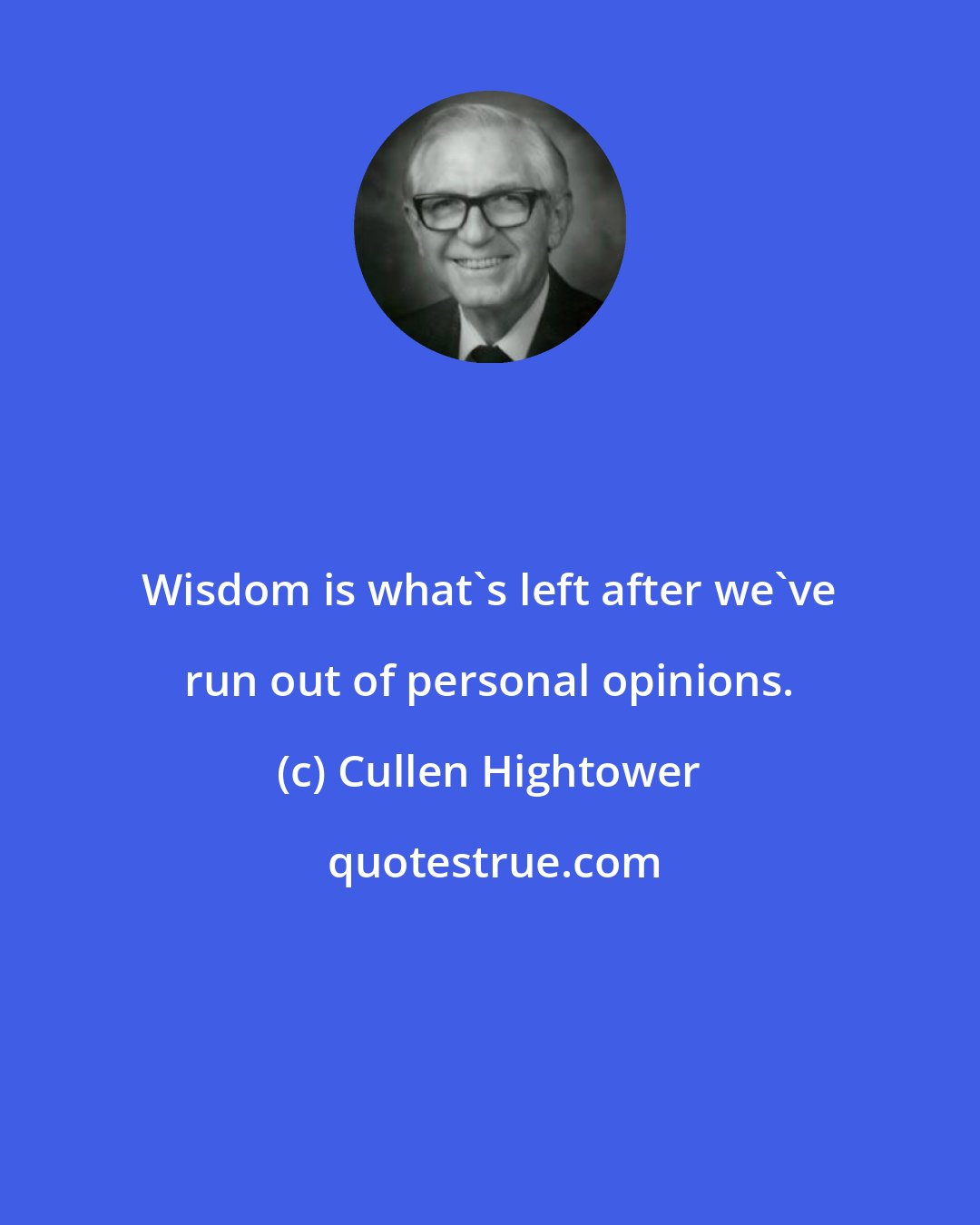 Cullen Hightower: Wisdom is what's left after we've run out of personal opinions.