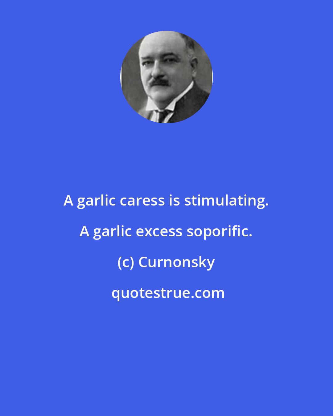 Curnonsky: A garlic caress is stimulating. A garlic excess soporific.