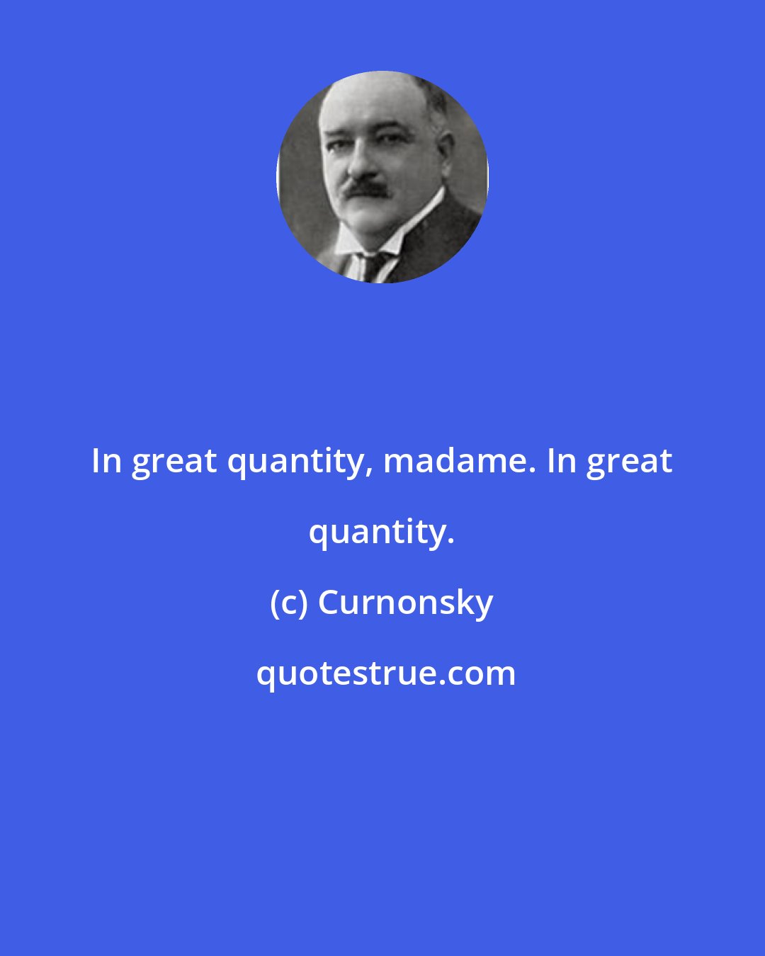 Curnonsky: In great quantity, madame. In great quantity.