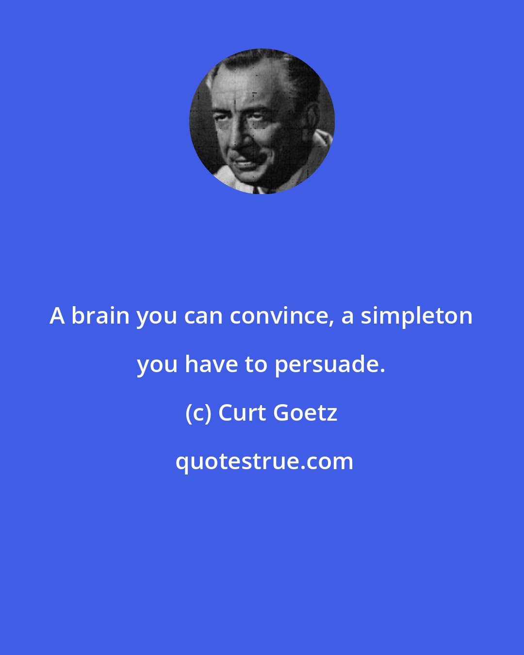 Curt Goetz: A brain you can convince, a simpleton you have to persuade.