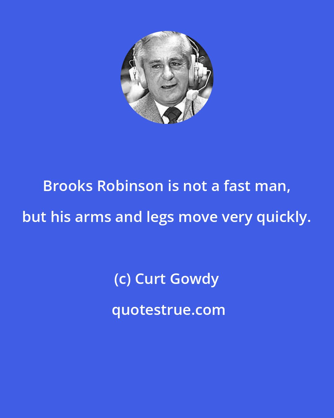 Curt Gowdy: Brooks Robinson is not a fast man, but his arms and legs move very quickly.