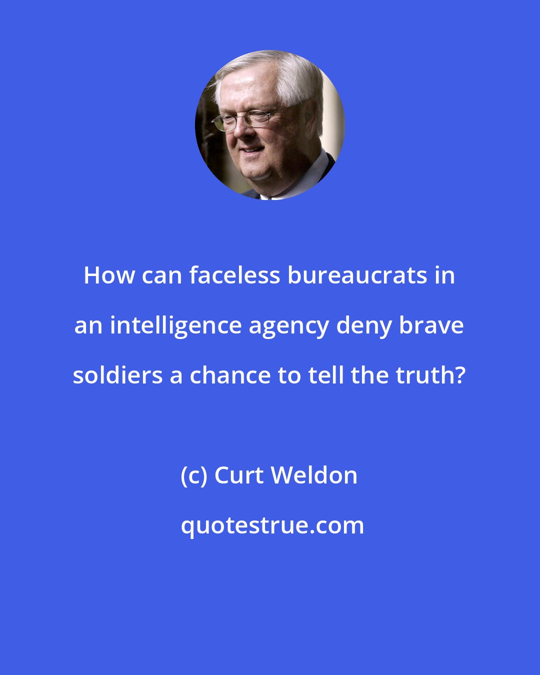 Curt Weldon: How can faceless bureaucrats in an intelligence agency deny brave soldiers a chance to tell the truth?
